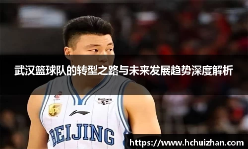 武汉篮球队的转型之路与未来发展趋势深度解析