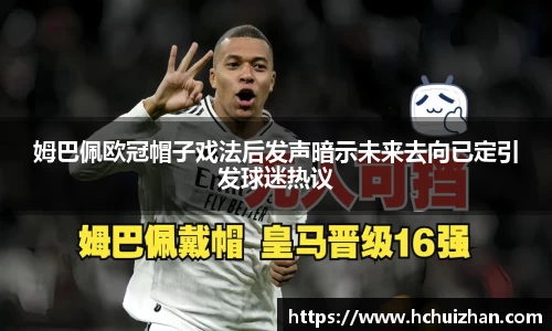 姆巴佩欧冠帽子戏法后发声暗示未来去向已定引发球迷热议
