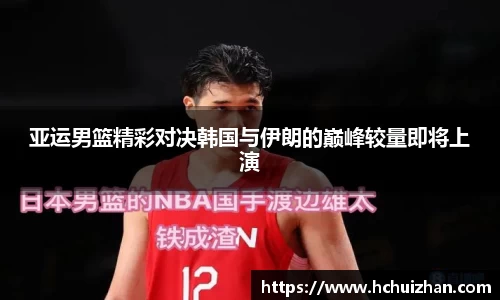 亚运男篮精彩对决韩国与伊朗的巅峰较量即将上演